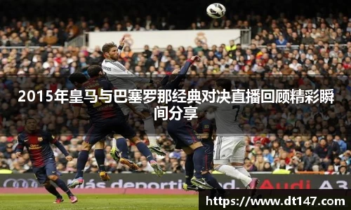 2015年皇马与巴塞罗那经典对决直播回顾精彩瞬间分享