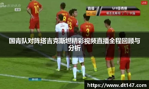 国青队对阵塔吉克斯坦精彩视频直播全程回顾与分析