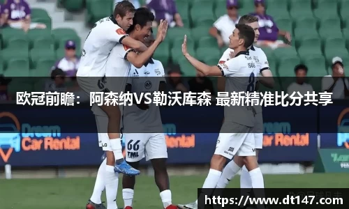 欧冠前瞻：阿森纳VS勒沃库森 最新精准比分共享
