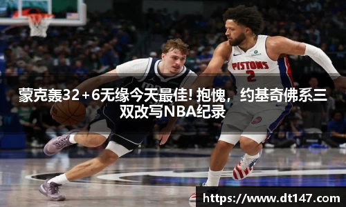 蒙克轰32+6无缘今天最佳! 抱愧，约基奇佛系三双改写NBA纪录