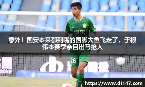 意外！国安本来都到嘴的国脚大鱼飞走了，于根伟本赛季亲自出马抢人